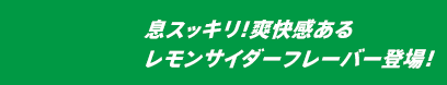 息スッキリ！爽快感あるレモンサイダーフレーバー登場！
