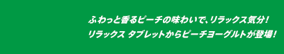 ふわっと香るピーチの味わいで、リラックス気分！リラックス タブレットからピーチヨーグルトが登場！