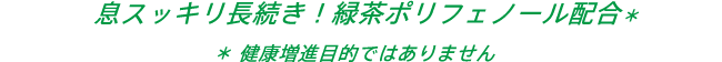 息スッキリ長続き！緑茶ポリフェノール配合 *健康増進目的ではありません。