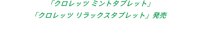 「クロレッツ ミントタブレット」「クロレッツ リラックスタブレット」発売