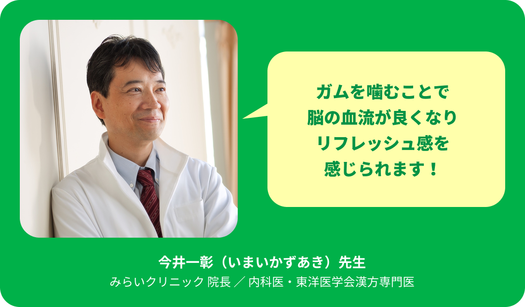ガムを噛むことで脳の血流がよくなりリフレッシュ感を感じられます！今井一彰先生 みらいクリニック院長／内科医・東洋医学会漢方専門医