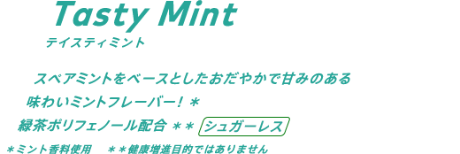 スペアミントをベースとしたおだやかで甘みのある味わいミントフレーバー！* 緑茶ポリフェノール配合**/シュガーレス *ミント香料使用 **健康増進目的ではありません