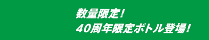 数量限定！40周年限定ボトル登場！